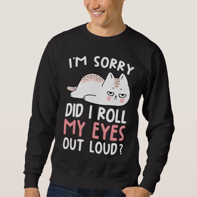 Cat Humour  I'm Sorry Did I Roll My Eyes Out Loud Sweatshirt (Front)