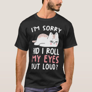 Cat Humour I'm Sorry Did I Roll My Eyes Out Loud T-Shirt