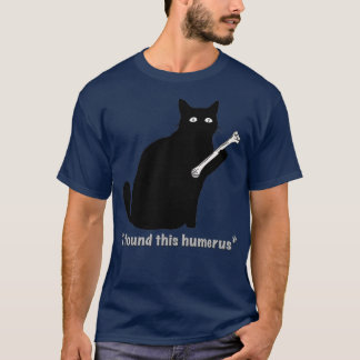 Cat I found This Humerus Bone by MotorManiac  T-Shirt