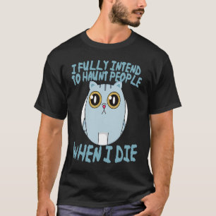 Cat I Fully Intend to Haunt People When I Die T-Shirt