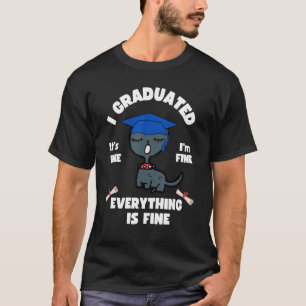 Cat I Graduated It s Fine I m Fine Everything Is F T-Shirt