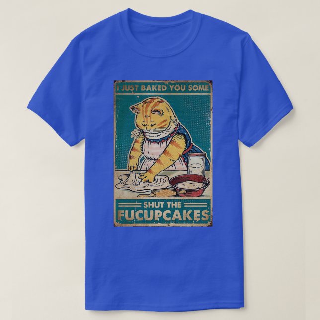 Cat I Just Baked You Some Shut The Fucupcakes  T-Shirt (Design Front)