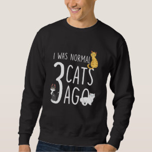 Cat I Was Normal 3 Cats Ago Cat Owner Sweatshirt