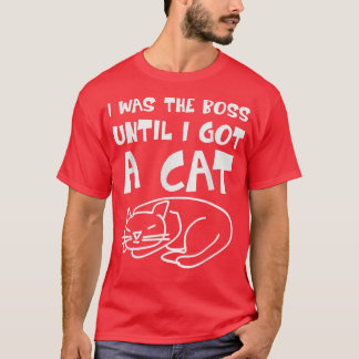 Cat  I was the Boss until got a Cat  Boss Cat  Fun T-Shirt