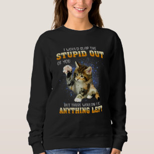 Cat I Would Slap He Stupid Out Of You Sweatshirt