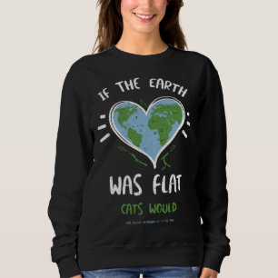 Cat If The Earth Was Flat Cats Would Have Push  Ea Sweatshirt