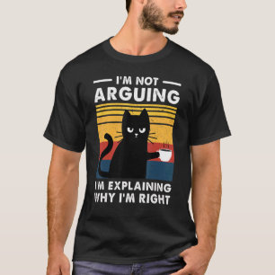 Cat  I'm Not Arguing I'm Just Explaining Why I'm R T-Shirt