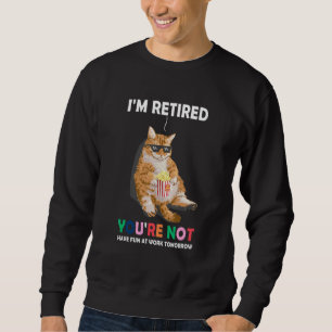 Cat Im Retired Youre Not Have Fun at Work Tomorrow Sweatshirt