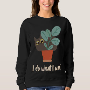 Cat In Flowerpot I Do What I Want Cat Owners Fun Sweatshirt