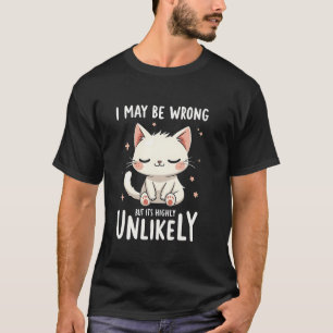 Cat Lover I May Be Wrong But It s Highly Unlikely T-Shirt