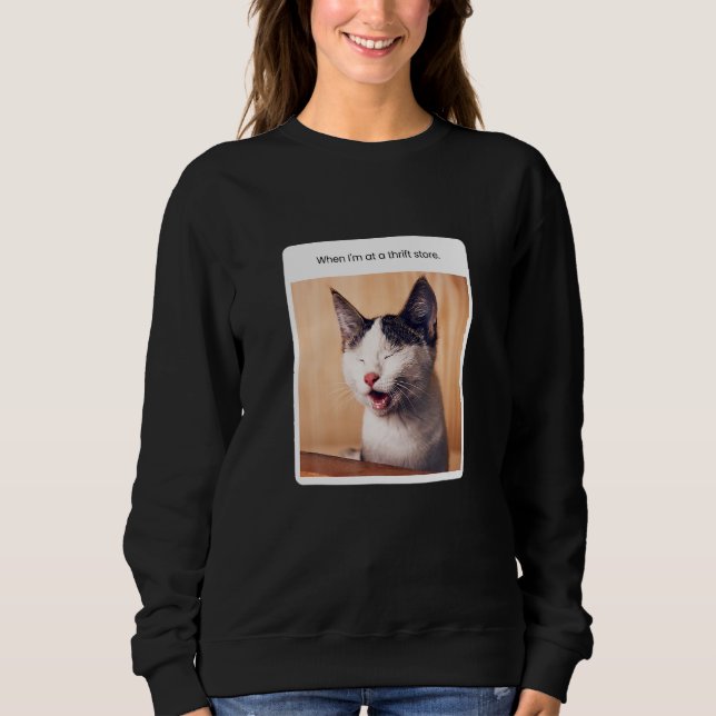 Cat Meme When I M At He Hrift Store Sweatshirt (Front)