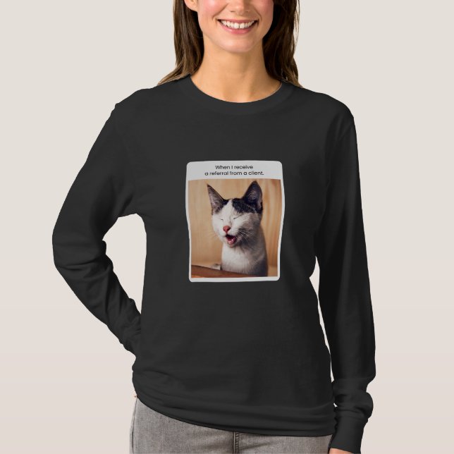 Cat Meme When I Receive A Referral From A Client T-Shirt (Front)