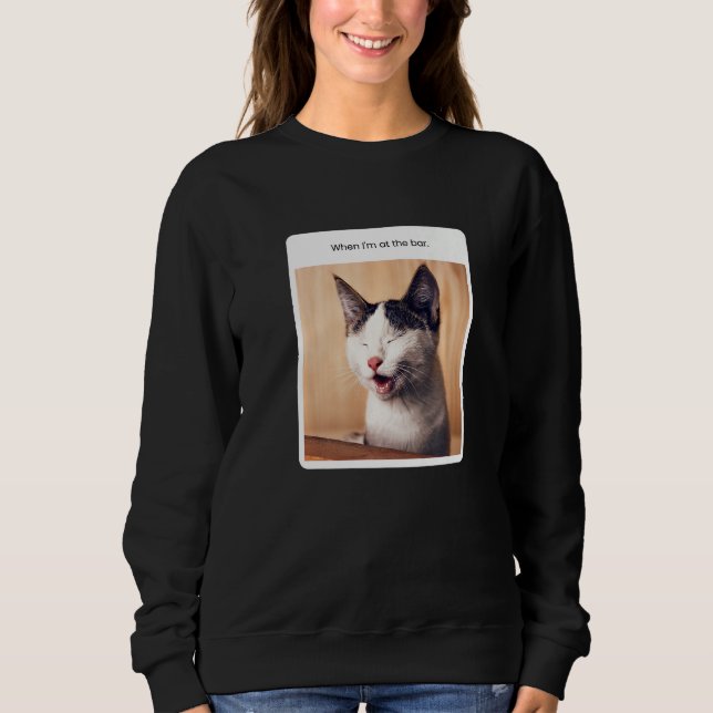 Cat Meme When I'm At The Bar Alcohol Sweatshirt (Front)