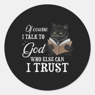 Cat Of Course I Talk To God Who Else Can I Trust  Classic Round Sticker