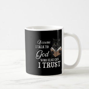 Cat Of Course I Talk To God Who Else Can I Trust Coffee Mug