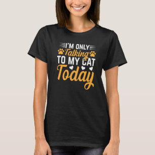 Cat Owner I I'm Only Talking To My Cat Today I Cat T-Shirt