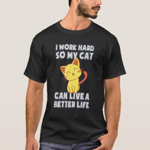Cat Owner I Work Hard So My Cat Can Live A Better T-Shirt