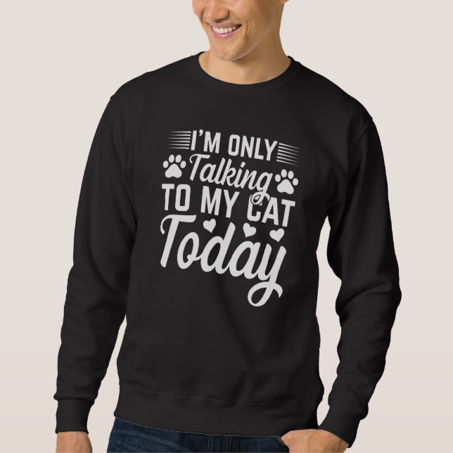 Cat Owner I'm Only Talking To My Cat Today Cute Ca Sweatshirt (Front)