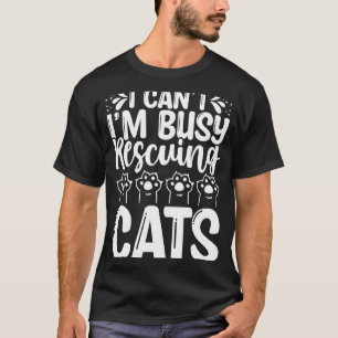 Cat Rescuer I cant Im Busy Rescuing Cats Shelter C T-Shirt