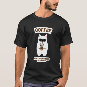 Cat Sarcasm Meme  Coffee Because Murder Is Wrong 4 T-Shirt