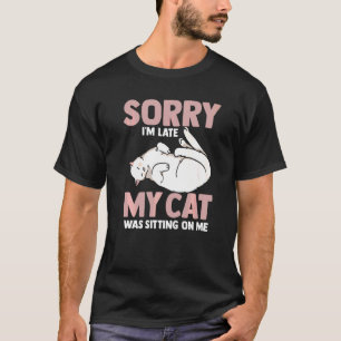 Cat Sorry Im Late My Cat Was Sitting On Me T-Shirt