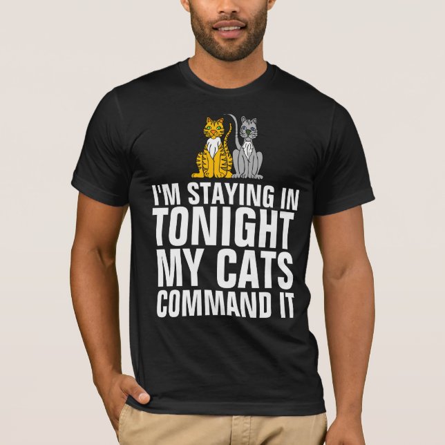 CAT STAYING IN TONIGHT MY CATS COMMAND IT T-shirts (Front)