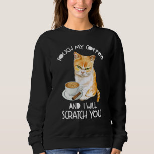 Cat Touch My Coffee And I Will Scratch You Sweatshirt