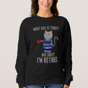 Cat What Day Is Today Who Cares I'm Retired Sweatshirt