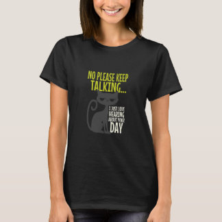 Cat Who Doesnt Want to Hear About Your Day, But Ke T-Shirt