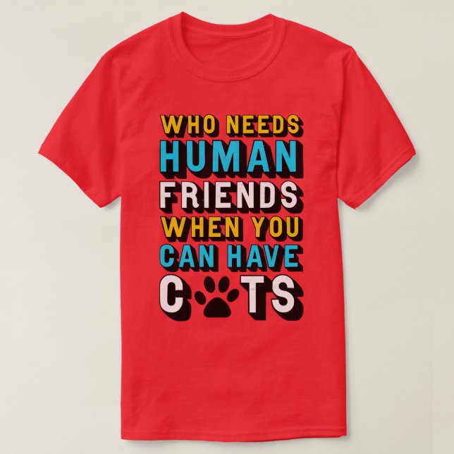 Cat Who Needs Human Friends When You Can Have Cats T-Shirt (Design Front)