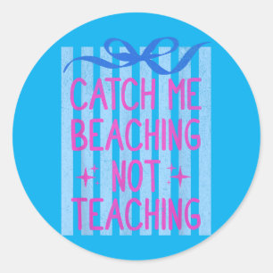 Catch Beaching Not Teaching Teachers Summer Classic Round Sticker