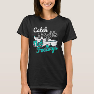 Catch Flights Not Feelings I Flight Attendant T-Shirt