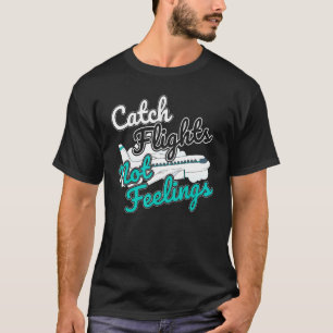 Catch Flights Not Feelings I Flight Attendant T-Shirt