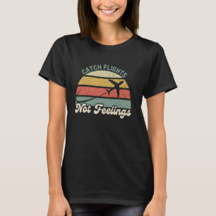 Catch Flights Not Feelings Pilot Vacation Travel T T-Shirt