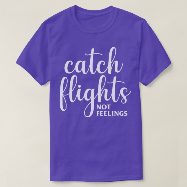 Catch Flights Not Feelings T-Shirt (Design Front)