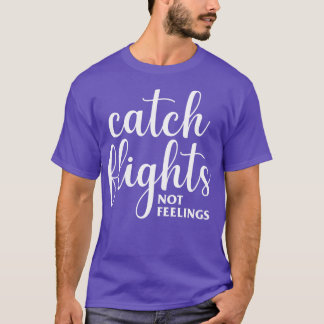 Catch Flights Not Feelings T-Shirt