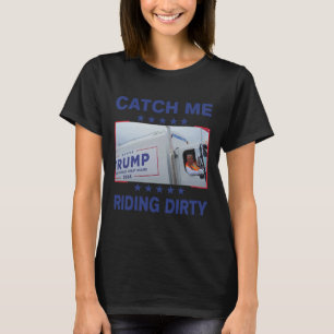 Catch Me Riding Dirty Funny Garbyge For Trump Supp T-Shirt