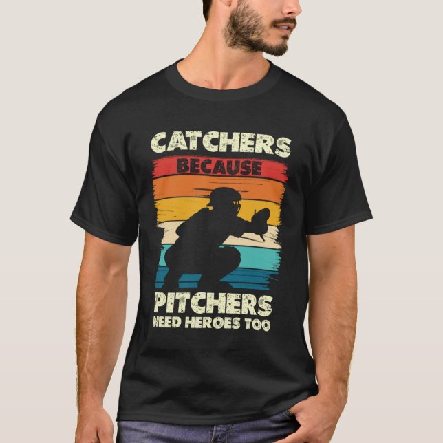 Catchers Because Pitchers Needs Heroes T-Shirt (Front)