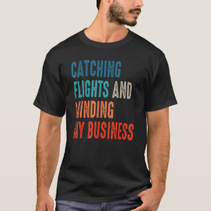 Catching Flights & Minding My Business For Catch F T-Shirt