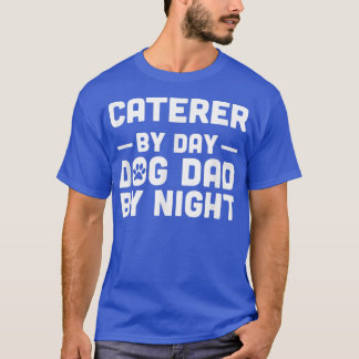 Caterer By Day Dog Dad By Night  T-Shirt