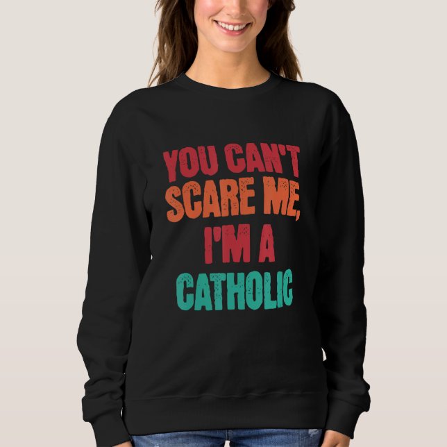 Catholic Saying You Can Scare Me I m A Catholic Sweatshirt (Front)