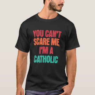 Catholic Saying You Can Scare Me I m A Catholic T-Shirt