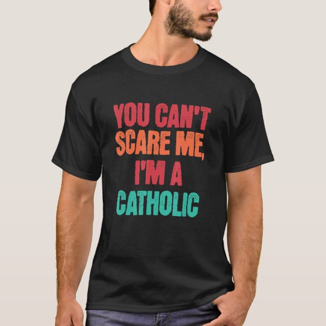 Catholic Saying You Can Scare Me I m A Catholic T-Shirt (Front)