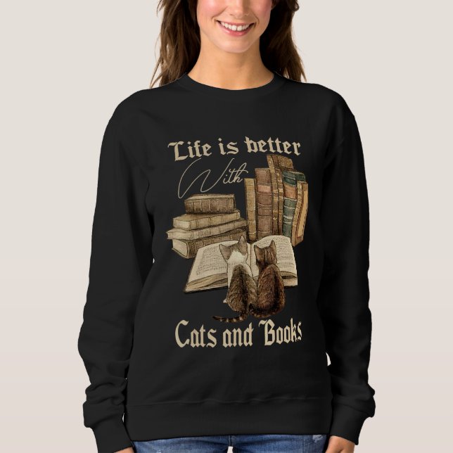 Cats And Books Life Is Better With Cats And Books  Sweatshirt (Front)