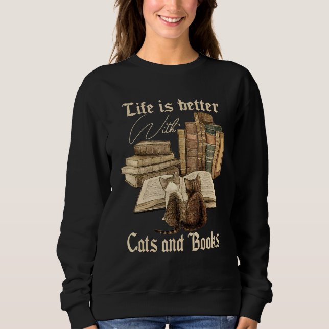 Cats And Books Life Is Better With Cats And Books  Sweatshirt (Front)