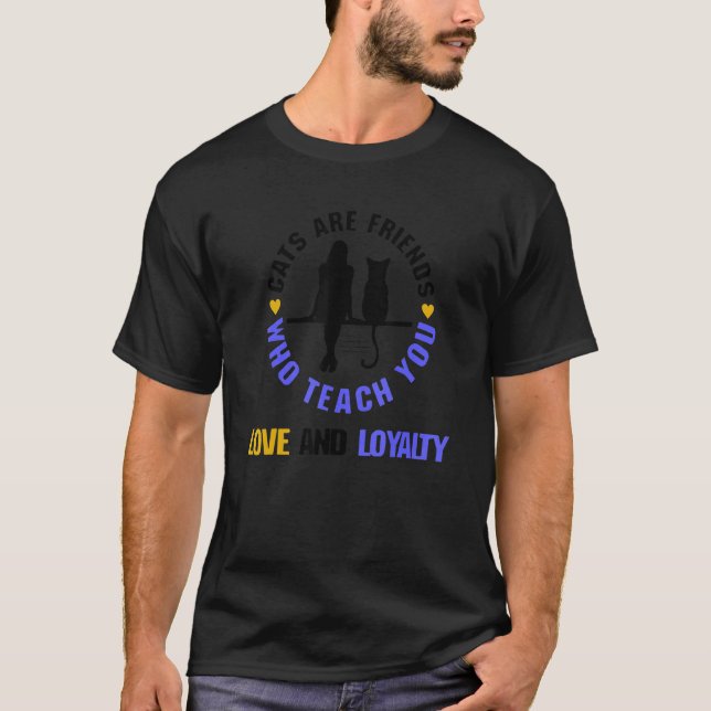 Cats Are Friends Who Teach You Love And Loyalty  C T-Shirt (Front)