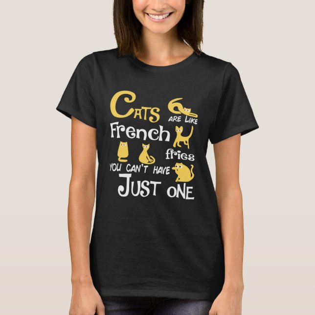 Cats Are Like French fries You Can t Just have One T-Shirt (Front)
