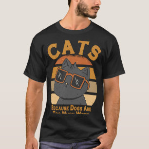 Cats Because Dogs Are Too Much Work Cat T-Shirt