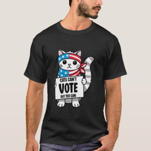 Cats Can t Vote But You Can Funny Cat Ladies Elect T-Shirt