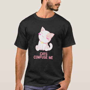 Cats Confuse Me Cat Lover Sayings Kitten Quotes Ca T-Shirt